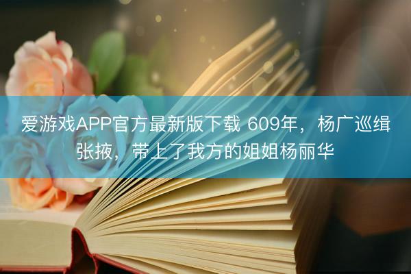 爱游戏APP官方最新版下载 609年，杨广巡缉张掖，带上了我方的姐姐杨丽华