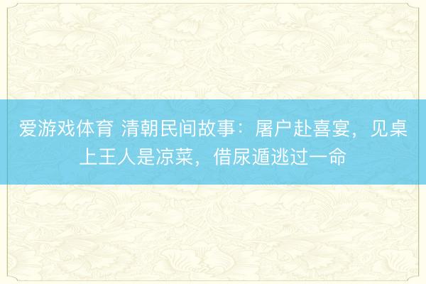 爱游戏体育 清朝民间故事：屠户赴喜宴，见桌上王人是凉菜，借尿遁逃过一命