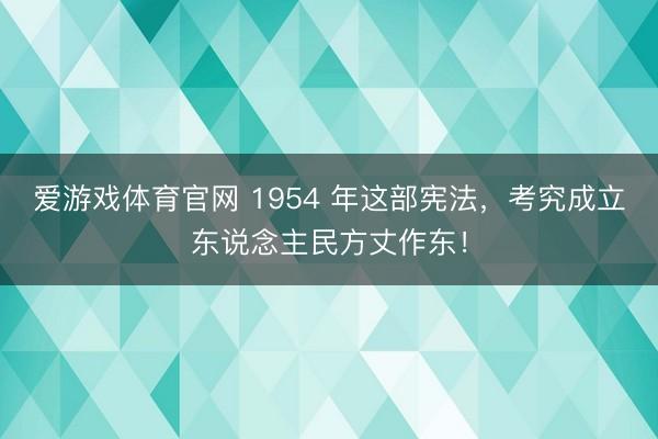 爱游戏体育官网 1954 年这部宪法，考究成立东说念主民方丈作东！