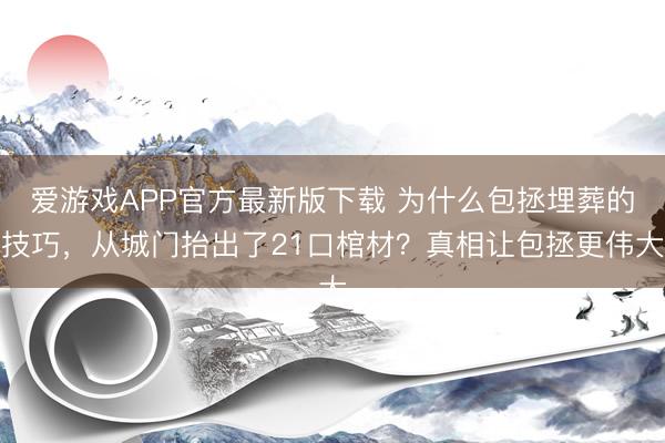 爱游戏APP官方最新版下载 为什么包拯埋葬的技巧，从城门抬出了21口棺材？真相让包拯更伟大
