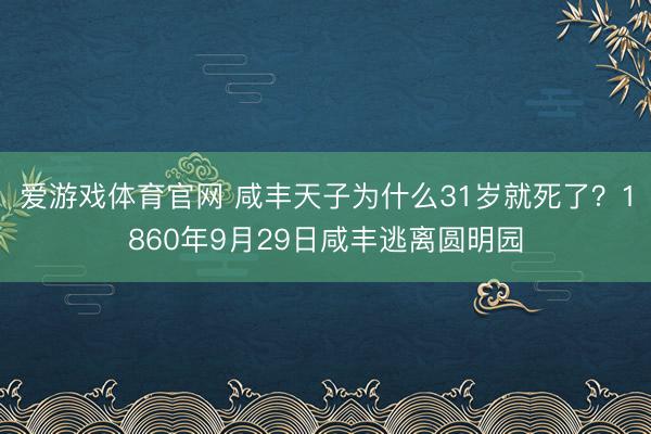 爱游戏体育官网 咸丰天子为什么31岁就死了？1860年9月29日咸丰逃离圆明园