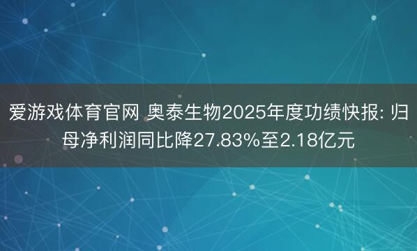 爱游戏体育官网 奥泰生物2025年度功绩快报: 归母净利润同比降27.83%至2.18亿元
