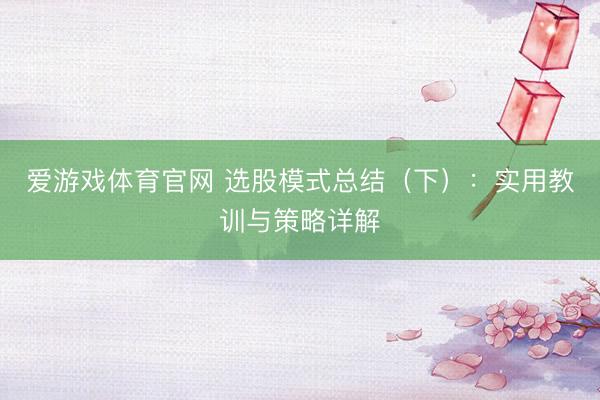 爱游戏体育官网 选股模式总结（下）：实用教训与策略详解