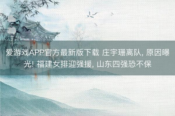 爱游戏APP官方最新版下载 庄宇珊离队， 原因曝光! 福建女排迎强援， 山东四强恐不保