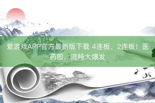 爱游戏APP官方最新版下载 4连板、2连板！医药股，流畅大爆发