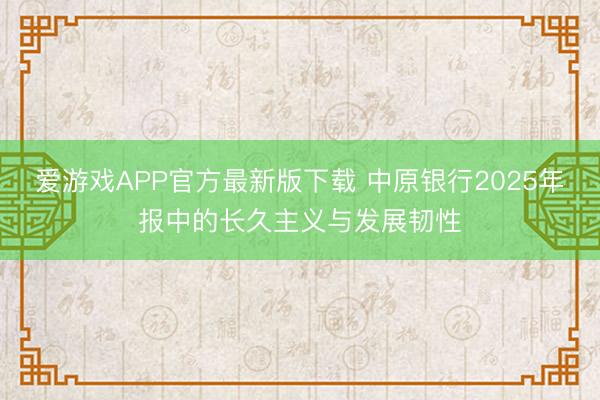 爱游戏APP官方最新版下载 中原银行2025年报中的长久主义与发展韧性