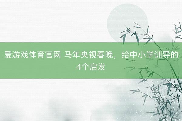 爱游戏体育官网 马年央视春晚，给中小学训导的4个启发