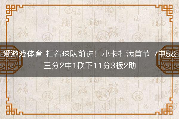 爱游戏体育 扛着球队前进!小卡打满首节 7中5&三分2中1砍下11分3板2助