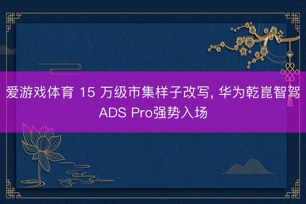 爱游戏体育 15 万级市集样子改写, 华为乾崑智驾ADS Pro强势入场