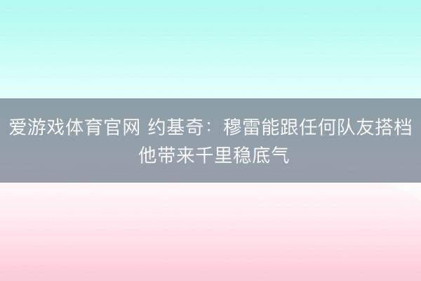 爱游戏体育官网 约基奇:穆雷能跟任何队友搭档 他带来千里稳底气