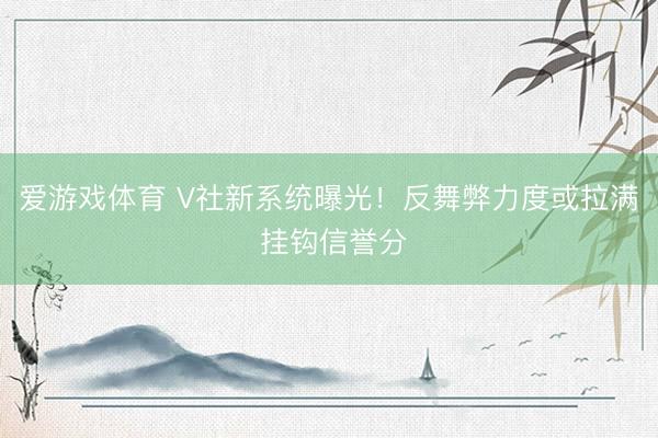 爱游戏体育 V社新系统曝光!反舞弊力度或拉满 挂钩信誉分