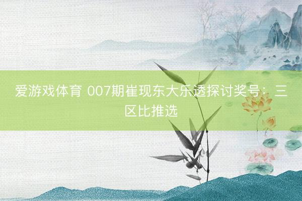爱游戏体育 007期崔现东大乐透探讨奖号:三区比推选