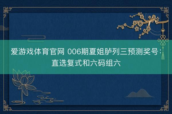 爱游戏体育官网 006期夏姐胪列三预测奖号:直选复式和六码组六
