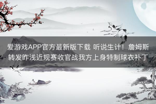 爱游戏APP官方最新版下载 听说生计！詹姆斯转发昨浅近规赛收官战我方上身特制球衣补丁