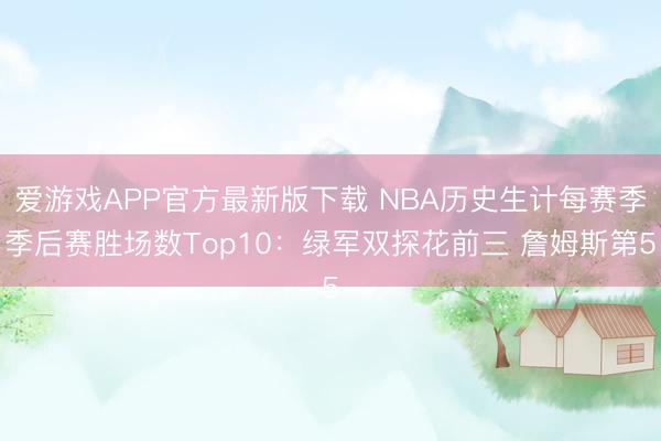 爱游戏APP官方最新版下载 NBA历史生计每赛季季后赛胜场数Top10:绿军双探花前三 詹姆斯第5
