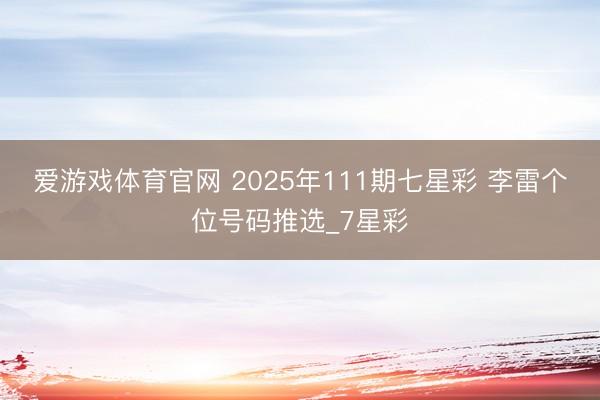 爱游戏体育官网 2025年111期七星彩 李雷个位号码推选_7星彩