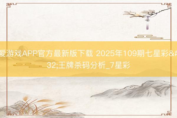 爱游戏APP官方最新版下载 2025年109期七星彩 王牌杀码分析_7星彩
