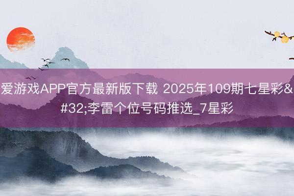 爱游戏APP官方最新版下载 2025年109期七星彩 李雷个位号码推选_7星彩
