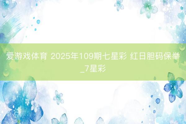 爱游戏体育 2025年109期七星彩 红日胆码保举_7星彩