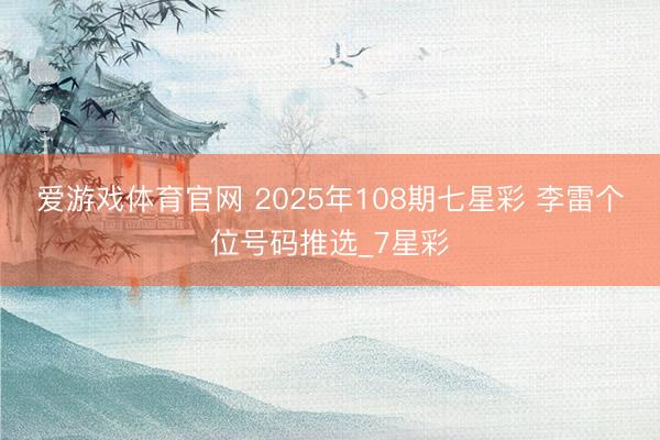 爱游戏体育官网 2025年108期七星彩 李雷个位号码推选_7星彩
