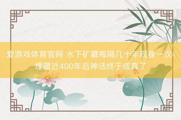 爱游戏体育官网 水下矿藏每隔几十年现身一次：埋藏近400年后神话终于成真了
