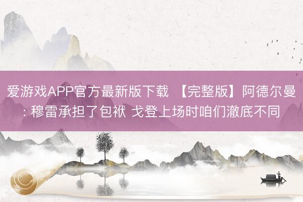 爱游戏APP官方最新版下载 【完整版】阿德尔曼: 穆雷承担了包袱 戈登上场时咱们澈底不同