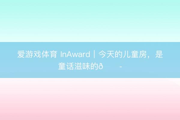 爱游戏体育 InAward｜今天的儿童房，是童话滋味的🍭