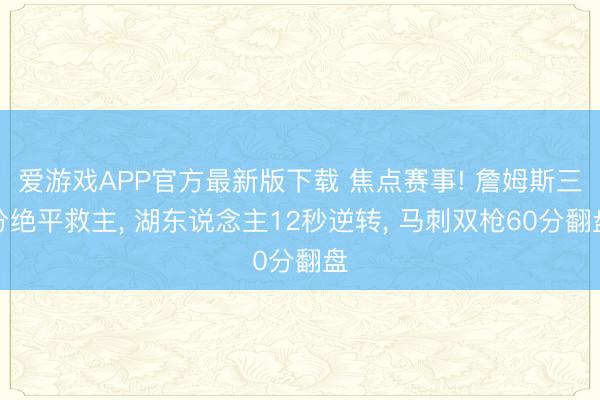 爱游戏APP官方最新版下载 焦点赛事! 詹姆斯三分绝平救主， 湖东说念主12秒逆转， 马刺双枪60分翻盘