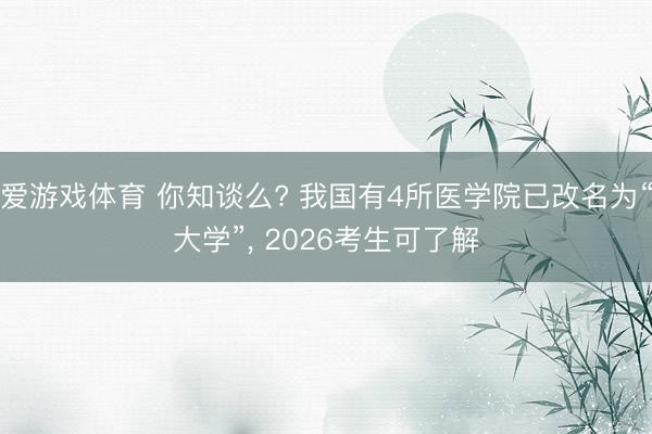 爱游戏体育 你知谈么? 我国有4所医学院已改名为“大学”， 2026考生可了解