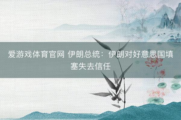 爱游戏体育官网 伊朗总统：伊朗对好意思国填塞失去信任
