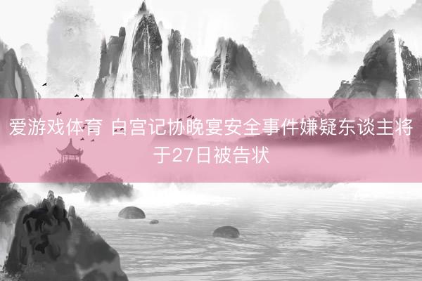 爱游戏体育 白宫记协晚宴安全事件嫌疑东谈主将于27日被告状