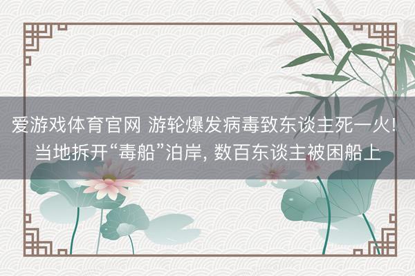 爱游戏体育官网 游轮爆发病毒致东谈主死一火! 当地拆开“毒船”泊岸， 数百东谈主被困船上